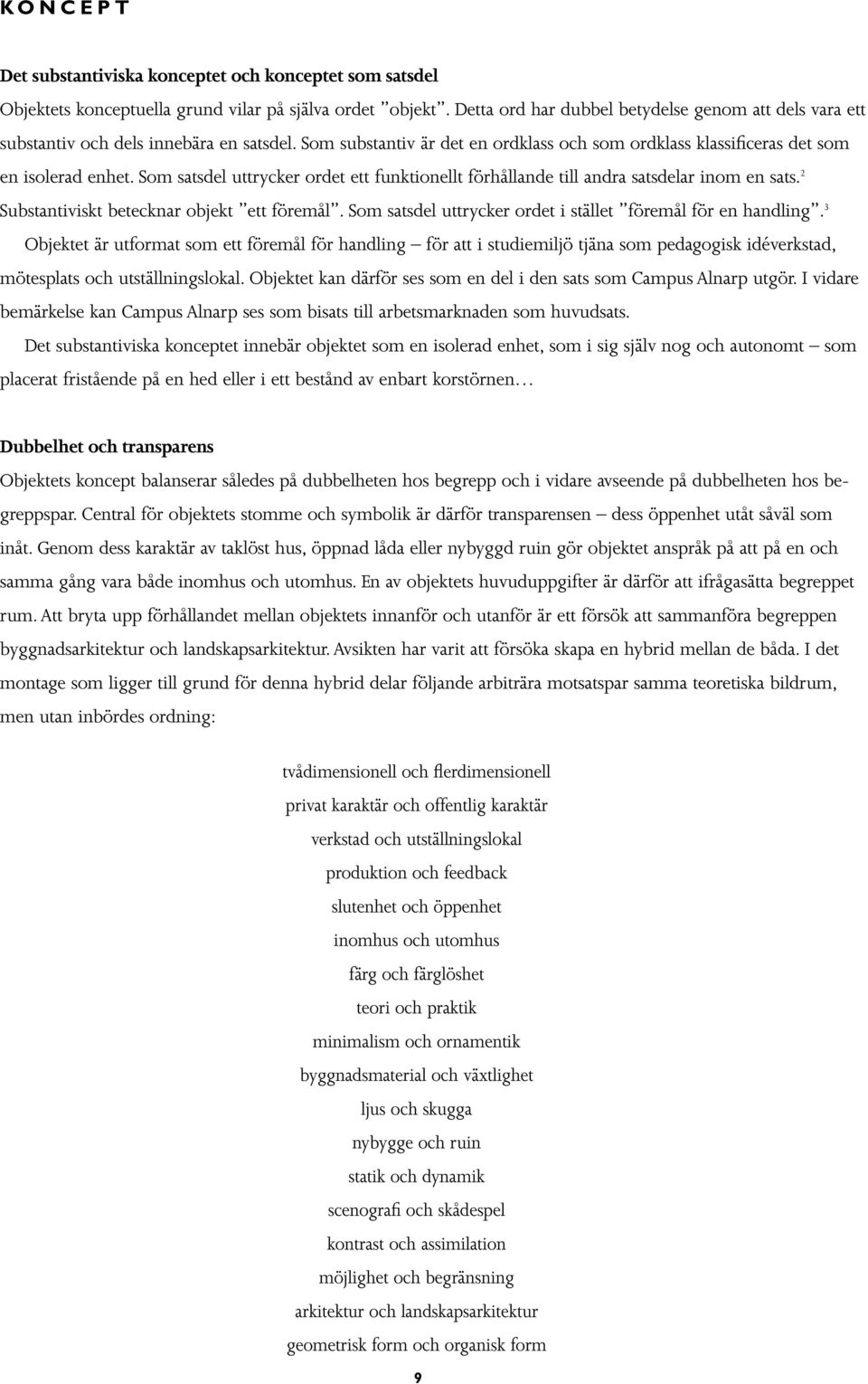 Som satsdel uttrycker ordet ett funktionellt förhållande till andra satsdelar inom en sats. 2 Substantiviskt betecknar objekt ett föremål.