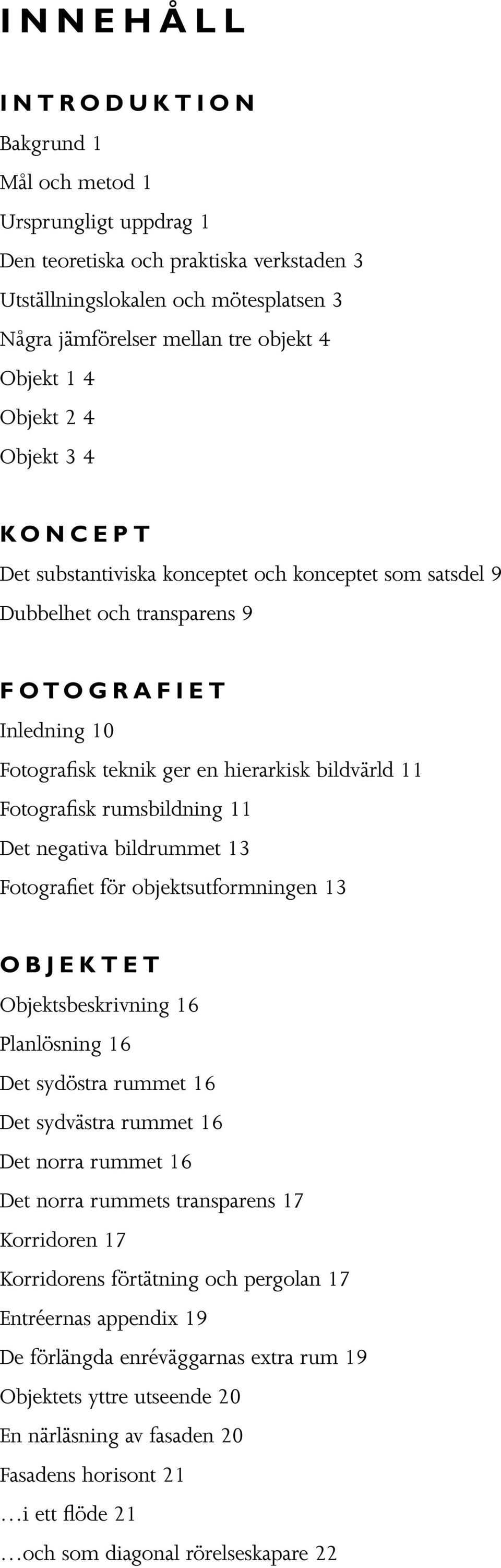 Fotografisk rumsbildning 11 Det negativa bildrummet 13 Fotografiet för objektsutformningen 13 OBJEKTET Objektsbeskrivning 16 Planlösning 16 Det sydöstra rummet 16 Det sydvästra rummet 16 Det norra