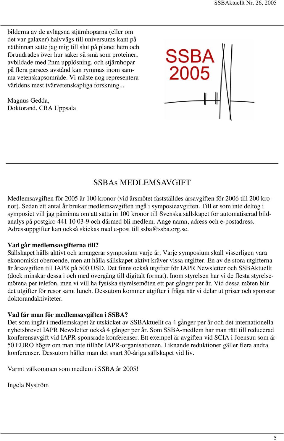 .. Magnus Gedda, Doktorand, CBA Uppsala Medlemsavgiften för 2005 är 100 kronor (vid årsmötet fastställdes årsavgiften för 2006 till 200 kronor).