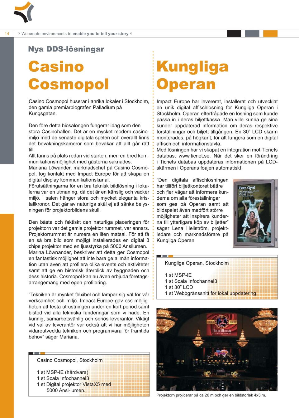 Det är en mycket modern casinomiljö med de senaste digitala spelen och överallt fi nns det bevakningskameror som bevakar att allt går rätt till.