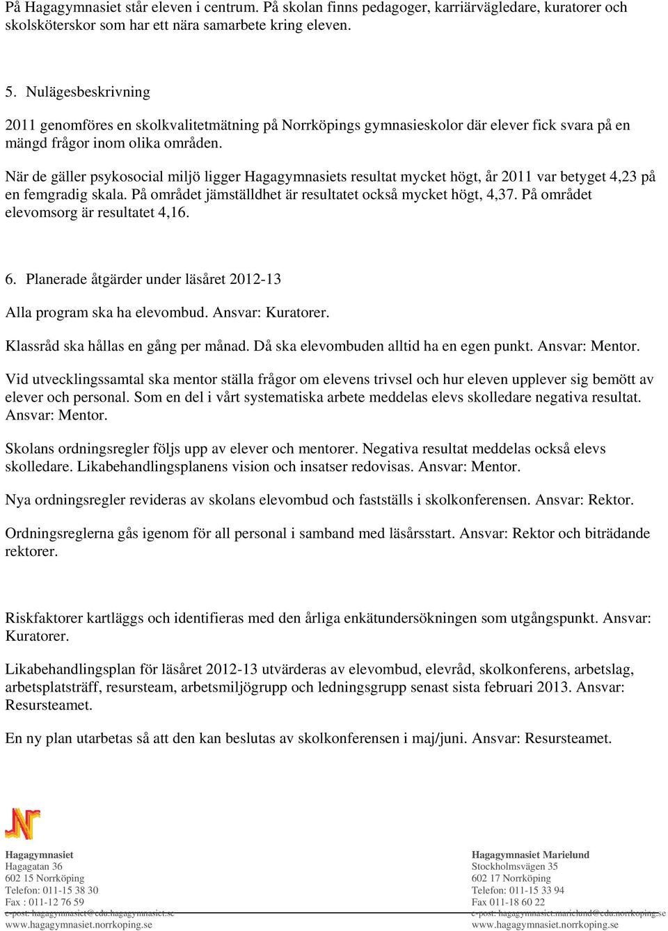 När de gäller psykosocial miljö ligger s resultat mycket högt, år 2011 var betyget 4,23 på en femgradig skala. På området jämställdhet är resultatet också mycket högt, 4,37.