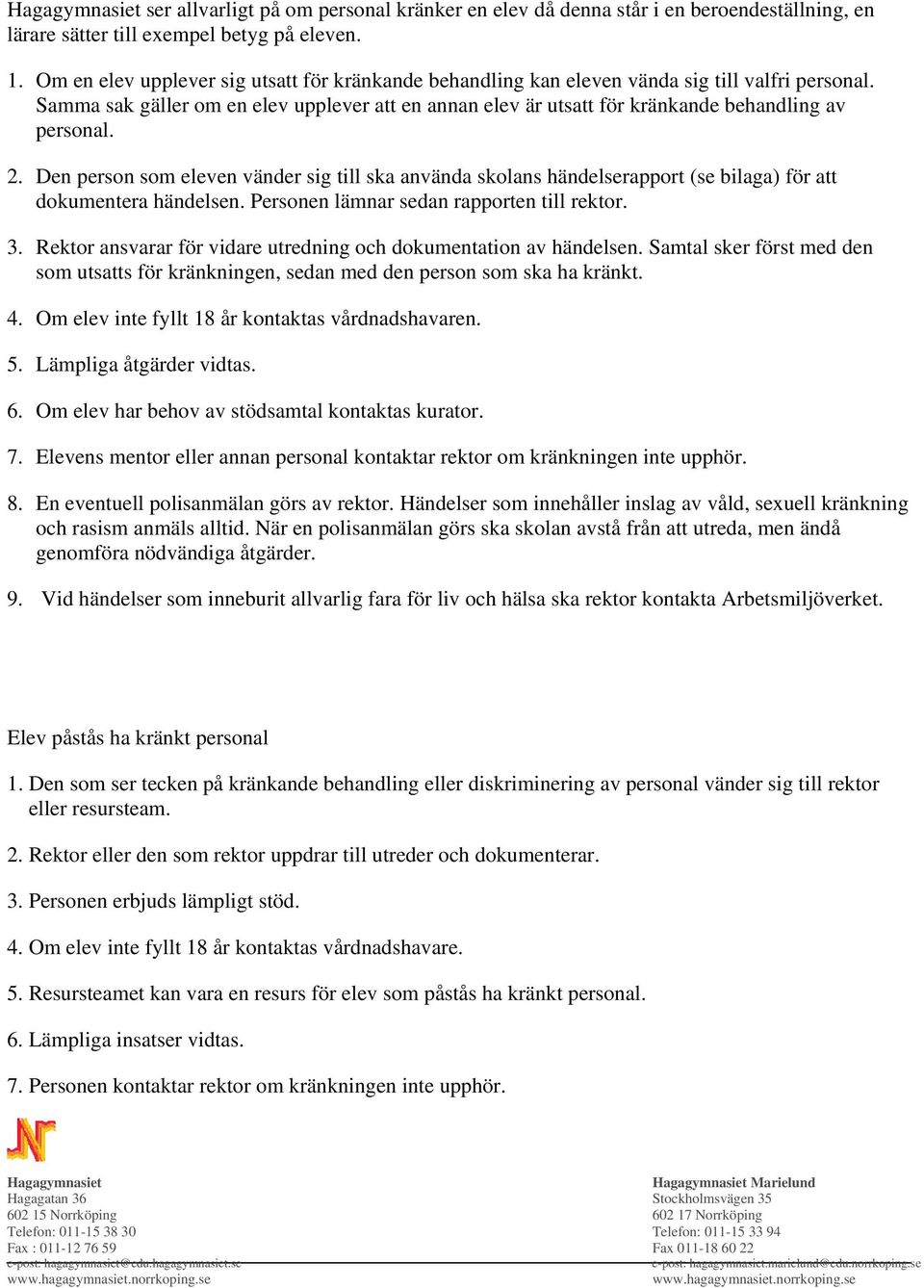 Samma sak gäller om en elev upplever att en annan elev är utsatt för kränkande behandling av personal. 2.