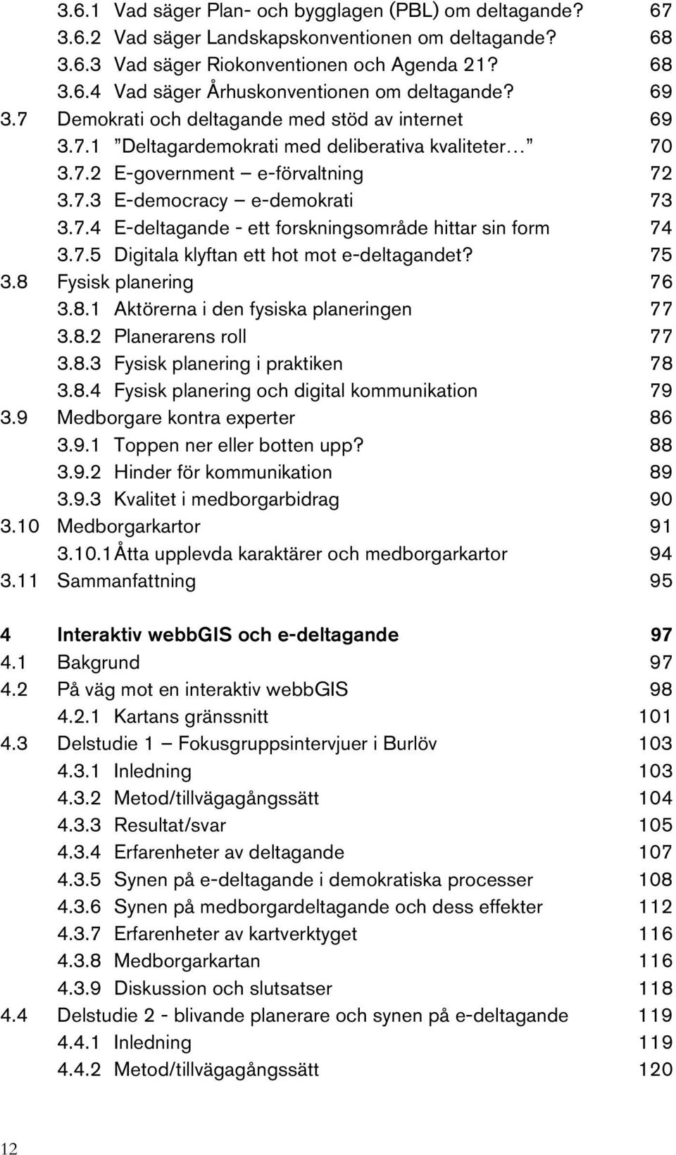 7.5 Digitala klyftan ett hot mot e-deltagandet? 75 3.8 Fysisk planering 76 3.8.1 Aktörerna i den fysiska planeringen 77 3.8.2 Planerarens roll 77 3.8.3 Fysisk planering i praktiken 78 3.8.4 Fysisk planering och digital kommunikation 79 3.