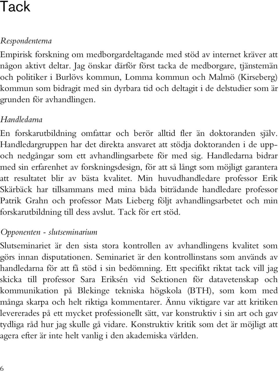 grunden för avhandlingen. Handledarna En forskarutbildning omfattar och berör alltid fler än doktoranden själv.