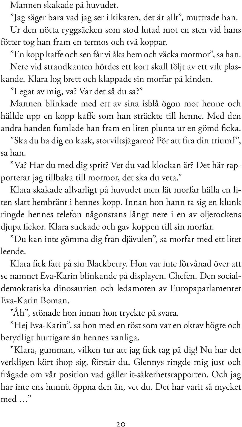 Legat av mig, va? Var det så du sa? Mannen blinkade med ett av sina isblå ögon mot henne och hällde upp en kopp kaffe som han sträckte till henne.