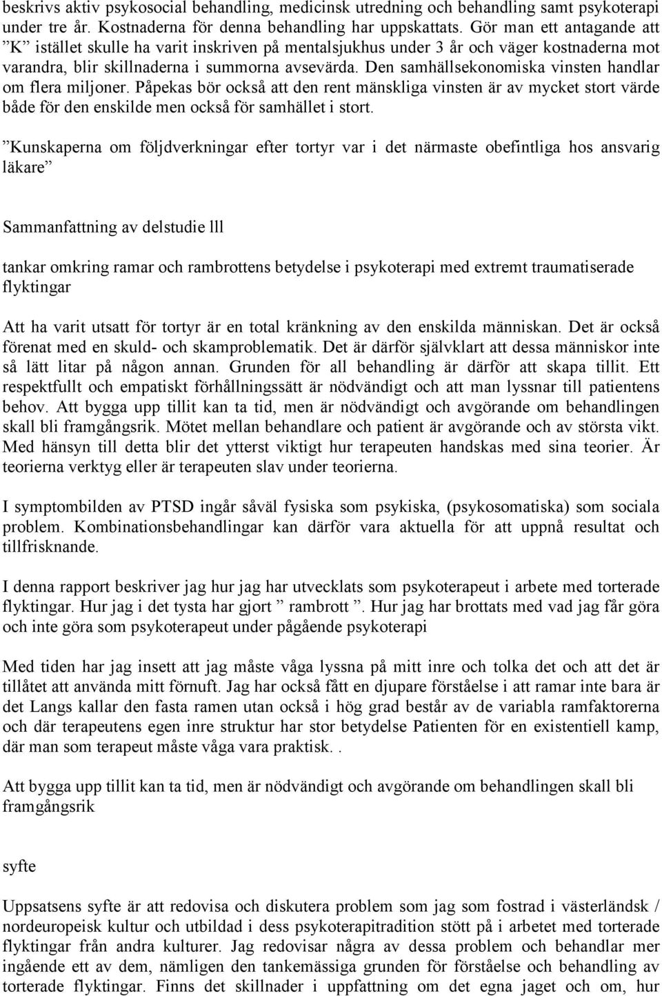 Den samhällsekonomiska vinsten handlar om flera miljoner. Påpekas bör också att den rent mänskliga vinsten är av mycket stort värde både för den enskilde men också för samhället i stort.