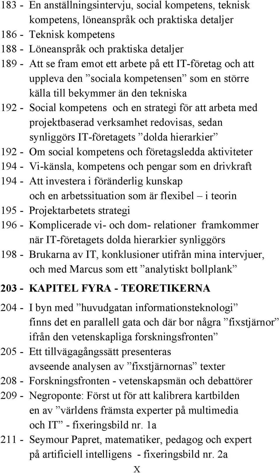 redovisas, sedan synliggörs IT-företagets dolda hierarkier 192 - Om social kompetens och företagsledda aktiviteter 194 - Vi-känsla, kompetens och pengar som en drivkraft 194 - Att investera i