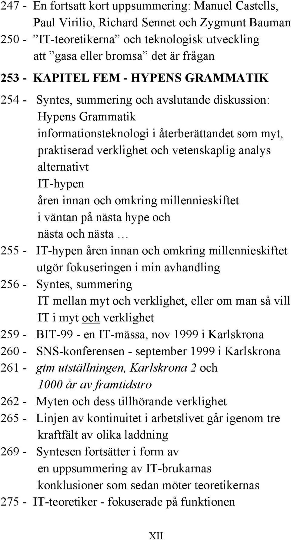 alternativt IT-hypen åren innan och omkring millennieskiftet i väntan på nästa hype och nästa och nästa 255 - IT-hypen åren innan och omkring millennieskiftet utgör fokuseringen i min avhandling 256