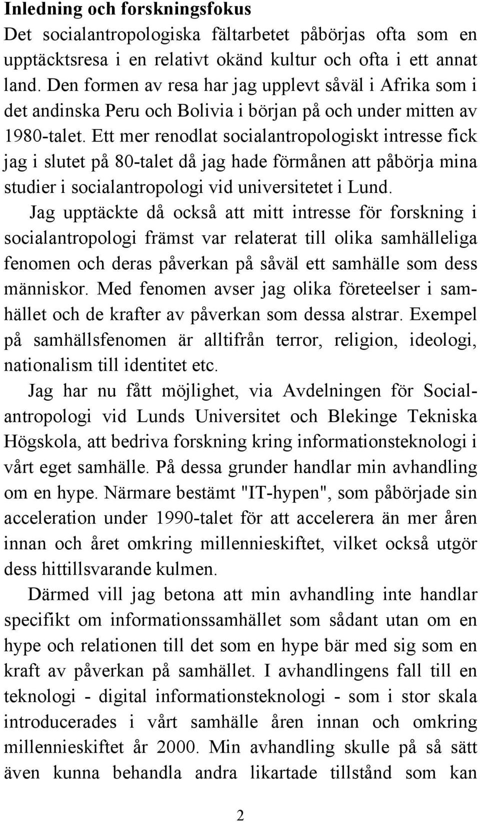 Ett mer renodlat socialantropologiskt intresse fick jag i slutet på 80-talet då jag hade förmånen att påbörja mina studier i socialantropologi vid universitetet i Lund.