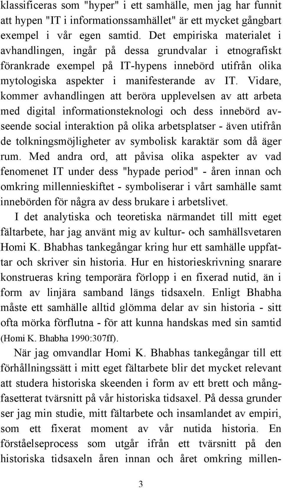 Vidare, kommer avhandlingen att beröra upplevelsen av att arbeta med digital informationsteknologi och dess innebörd avseende social interaktion på olika arbetsplatser - även utifrån de