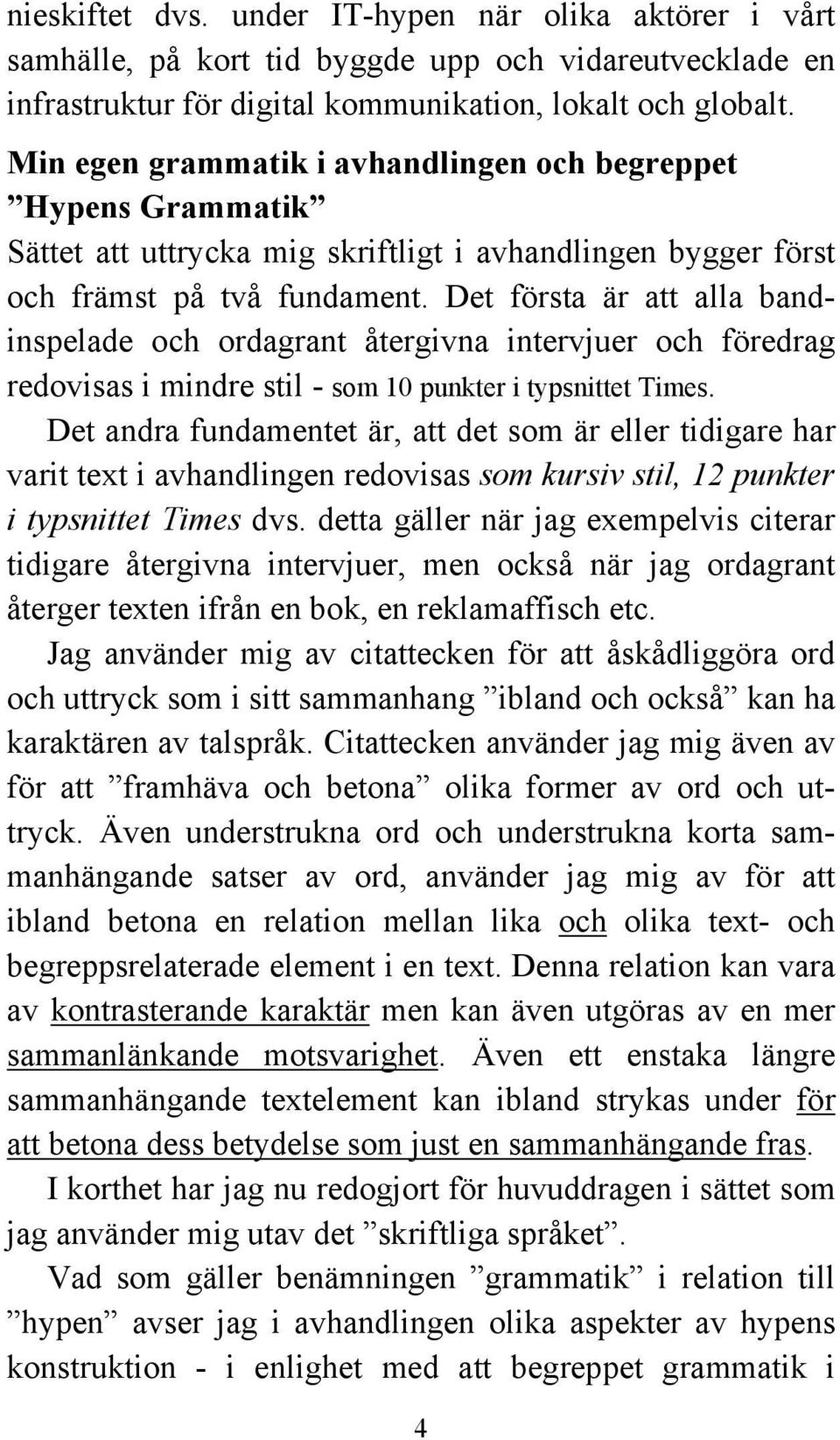 Det första är att alla bandinspelade och ordagrant återgivna intervjuer och föredrag redovisas i mindre stil - som 10 punkter i typsnittet Times.