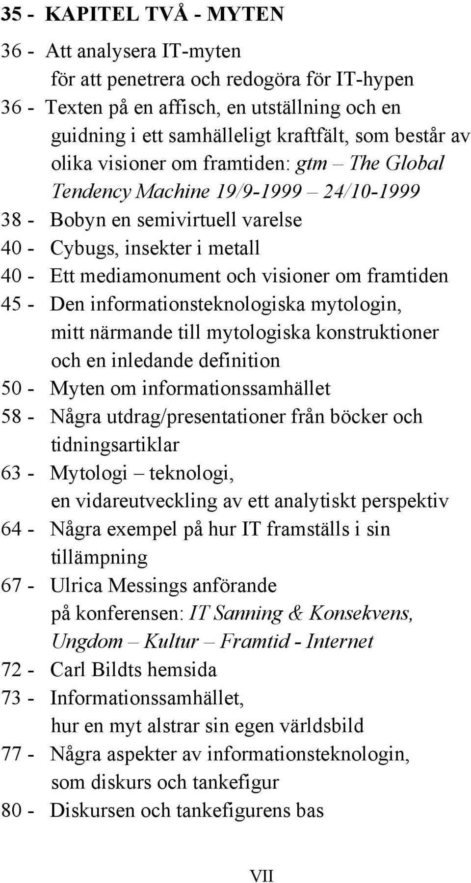 - Den informationsteknologiska mytologin, mitt närmande till mytologiska konstruktioner och en inledande definition 50 - Myten om informationssamhället 58 - Några utdrag/presentationer från böcker