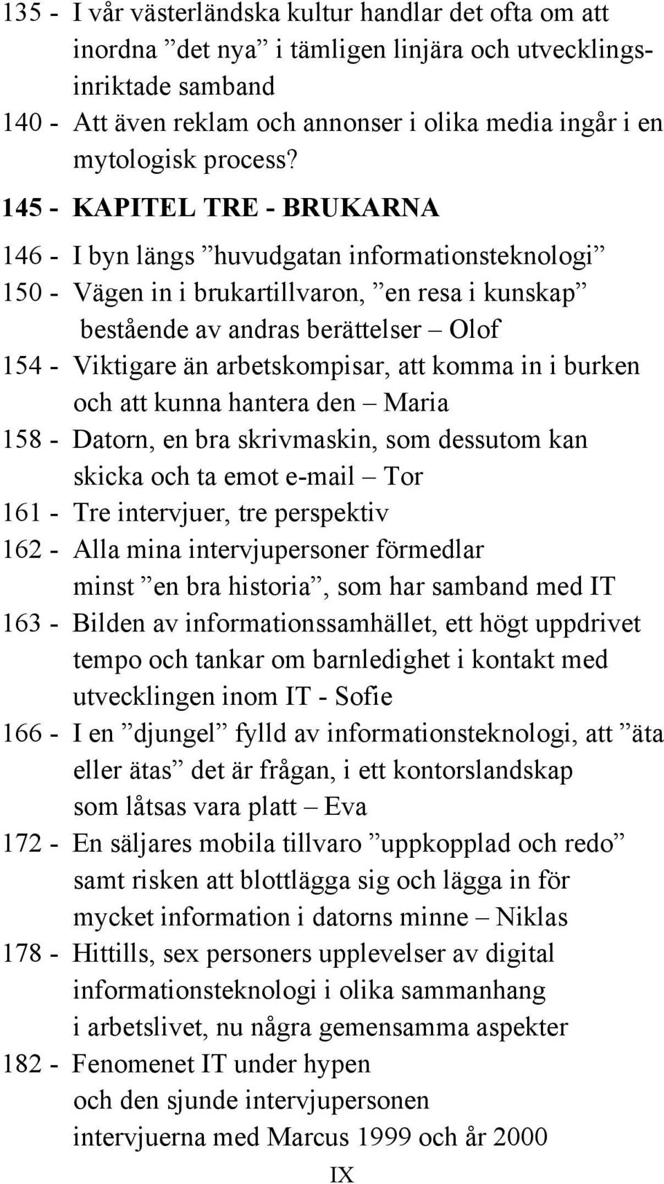 145 - KAPITEL TRE - BRUKARNA 146 - I byn längs huvudgatan informationsteknologi 150 - Vägen in i brukartillvaron, en resa i kunskap bestående av andras berättelser Olof 154 - Viktigare än