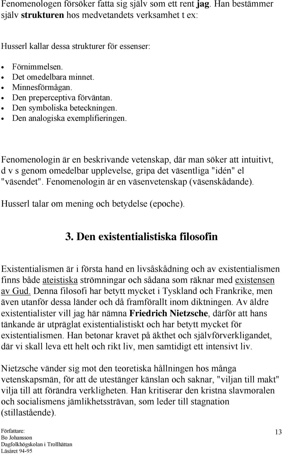 Fenomenologin är en beskrivande vetenskap, där man söker att intuitivt, d v s genom omedelbar upplevelse, gripa det väsentliga "idén" el "väsendet". Fenomenologin är en väsenvetenskap (väsenskådande).