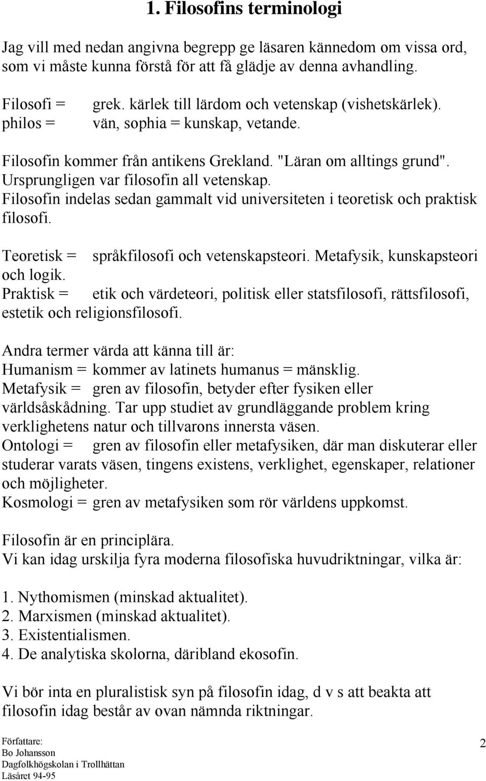 Filosofin indelas sedan gammalt vid universiteten i teoretisk och praktisk filosofi. Teoretisk = språkfilosofi och vetenskapsteori. Metafysik, kunskapsteori och logik.