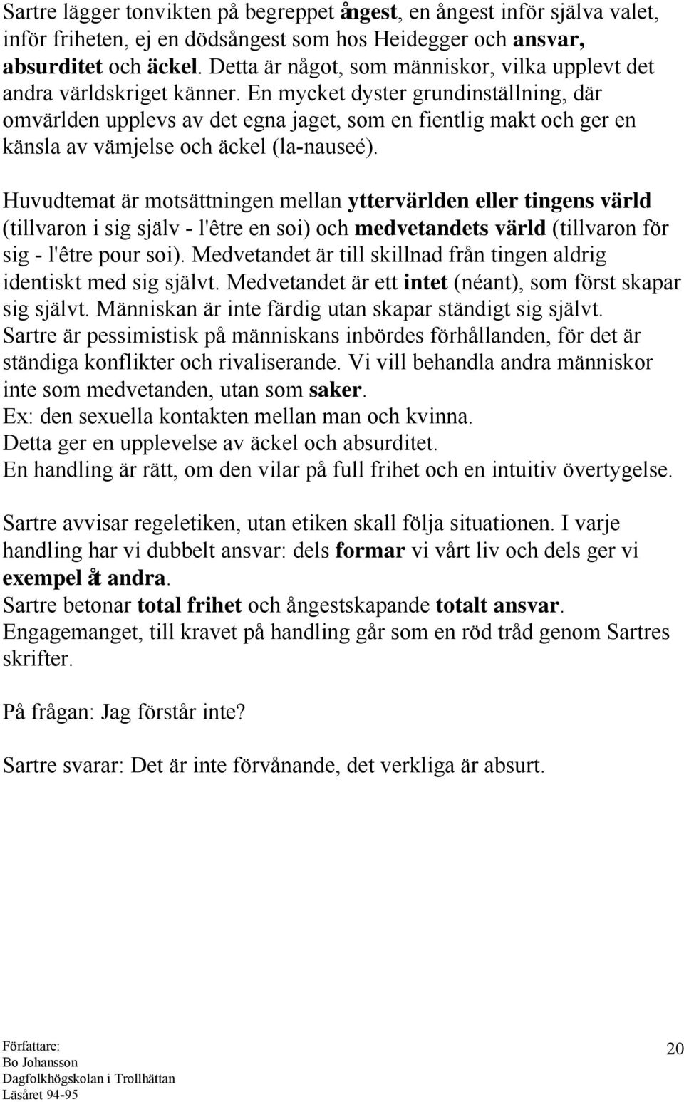 En mycket dyster grundinställning, där omvärlden upplevs av det egna jaget, som en fientlig makt och ger en känsla av vämjelse och äckel (la-nauseé).