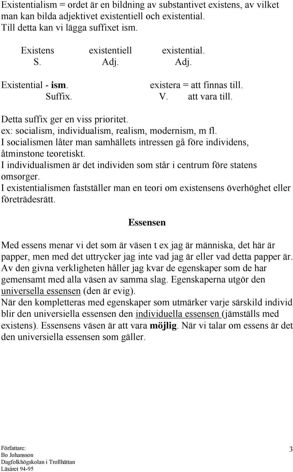 ex: socialism, individualism, realism, modernism, m fl. I socialismen låter man samhällets intressen gå före individens, åtminstone teoretiskt.