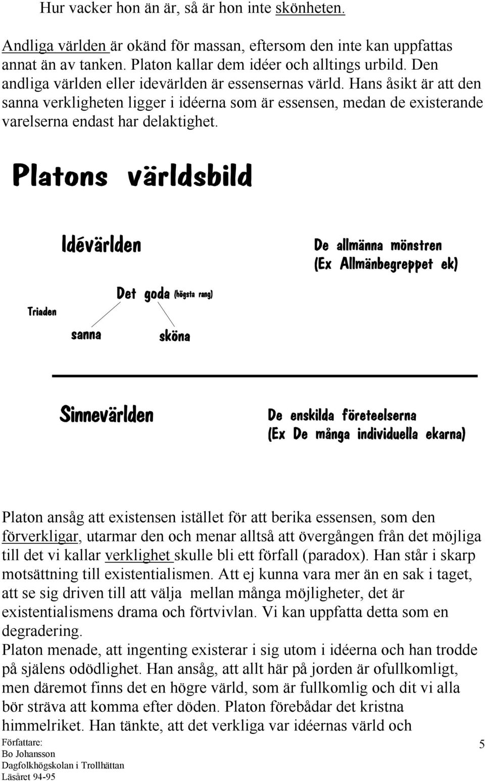 Platon ansåg att existensen istället för att berika essensen, som den förverkligar, utarmar den och menar alltså att övergången från det möjliga till det vi kallar verklighet skulle bli ett förfall