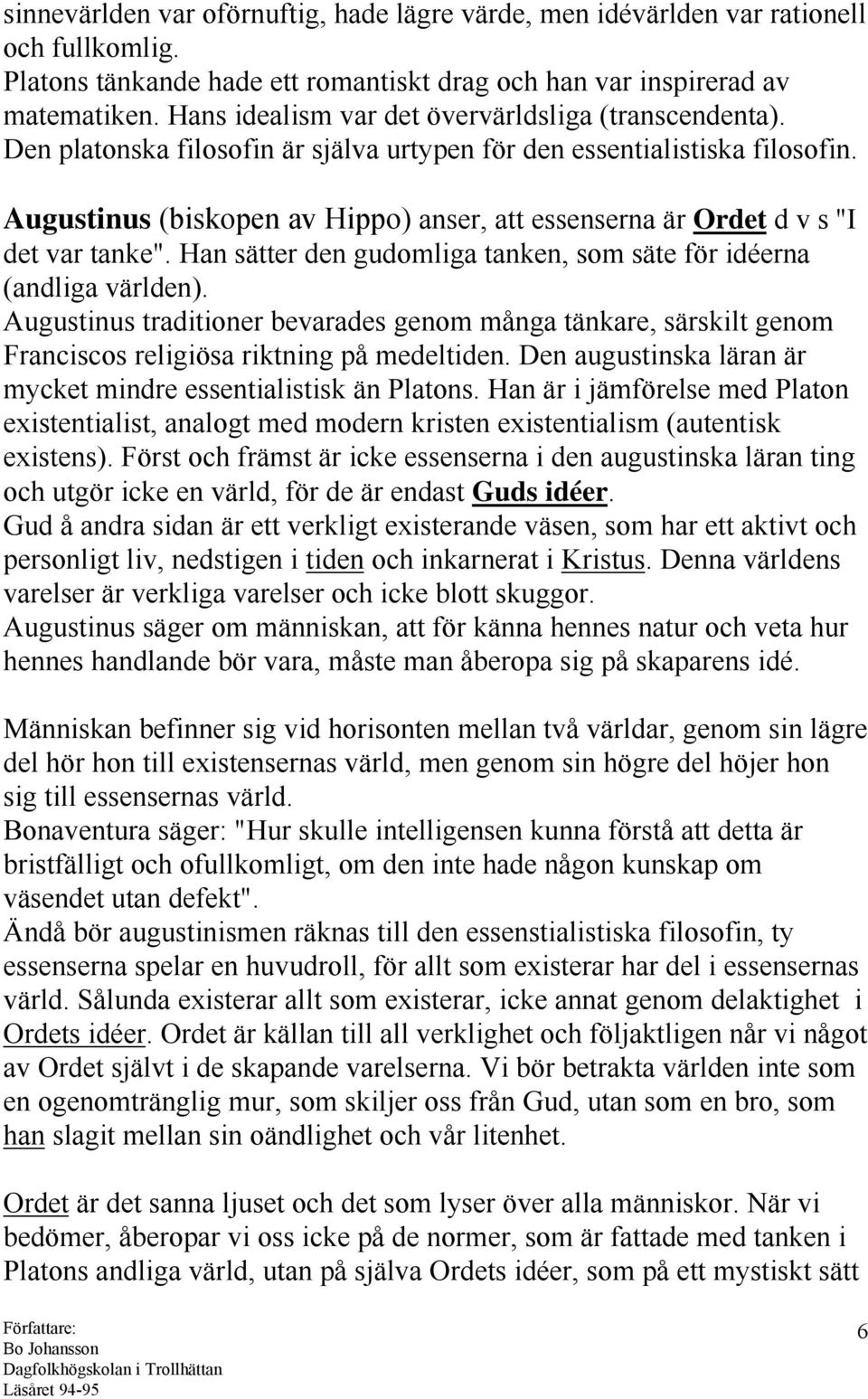 Augustinus (biskopen av Hippo) anser, att essenserna är Ordet d v s "I det var tanke". Han sätter den gudomliga tanken, som säte för idéerna (andliga världen).