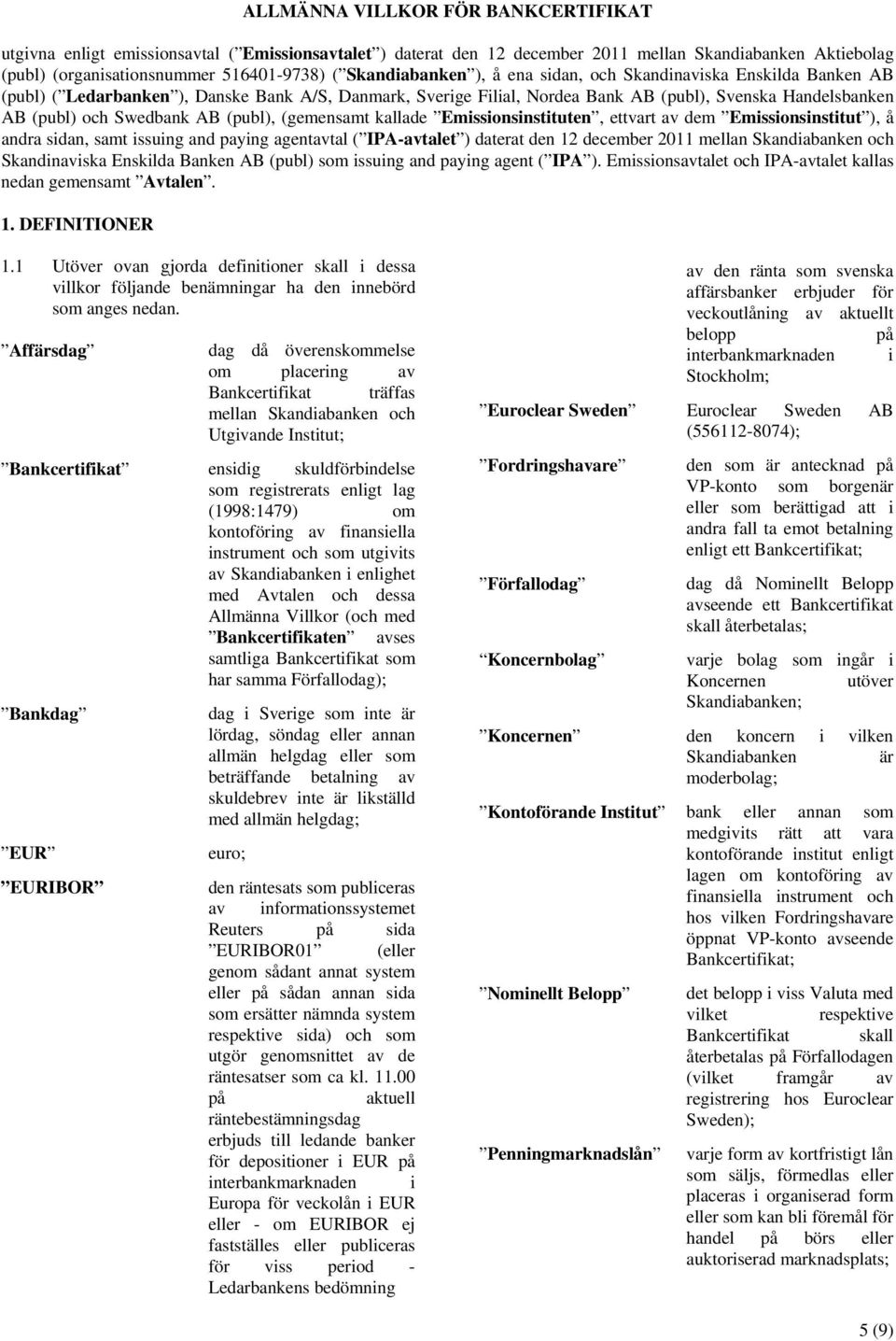 Swedbank AB (publ), (gemensamt kallade Emissionsinstituten, ettvart av dem Emissionsinstitut ), å andra sidan, samt issuing and paying agentavtal ( IPA-avtalet ) daterat den 12 december 2011 mellan