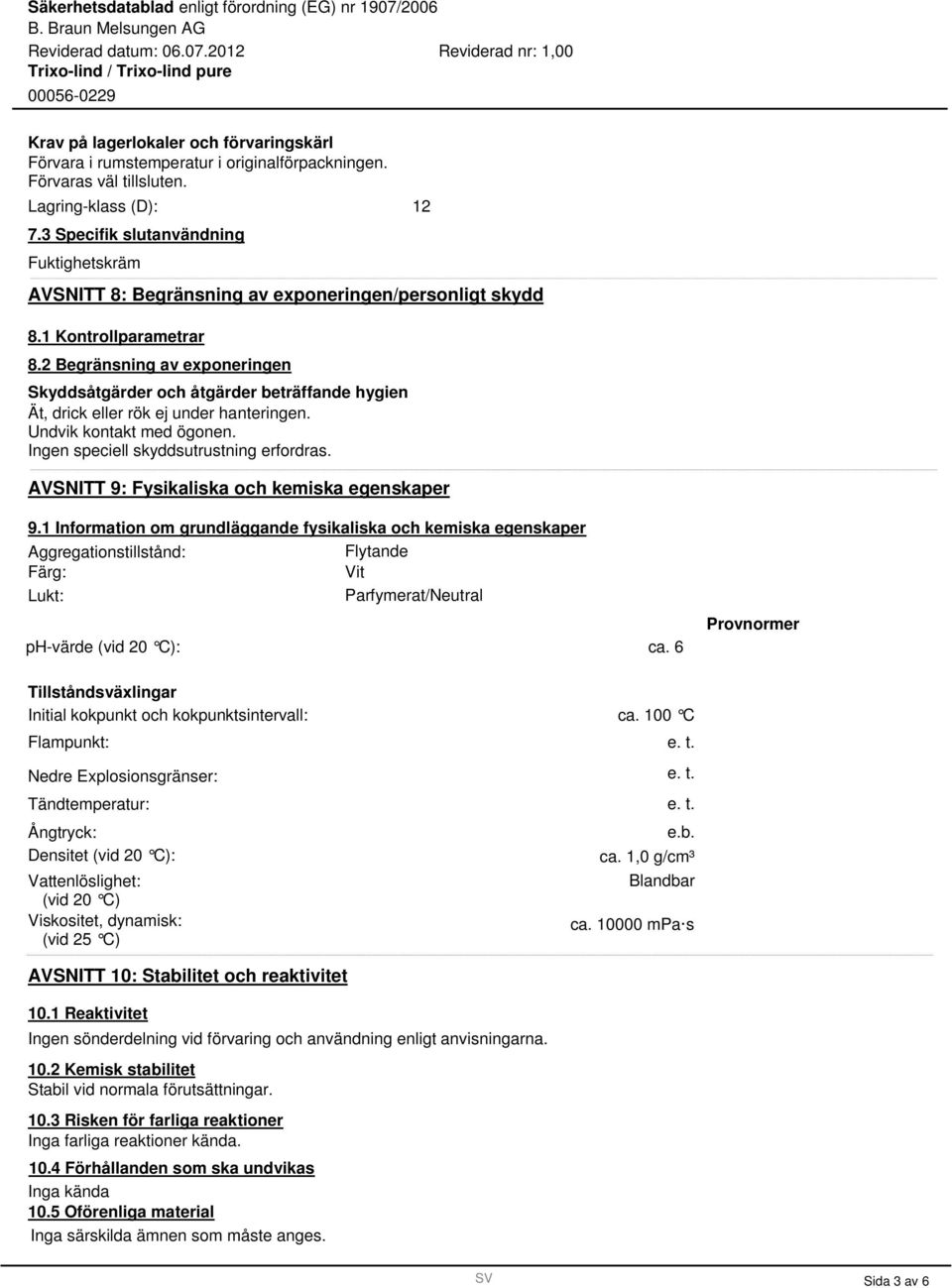 2 Begränsning av exponeringen Skyddsåtgärder och åtgärder beträffande hygien Ät, drick eller rök ej under hanteringen. Undvik kontakt med ögonen. Ingen speciell skyddsutrustning erfordras.