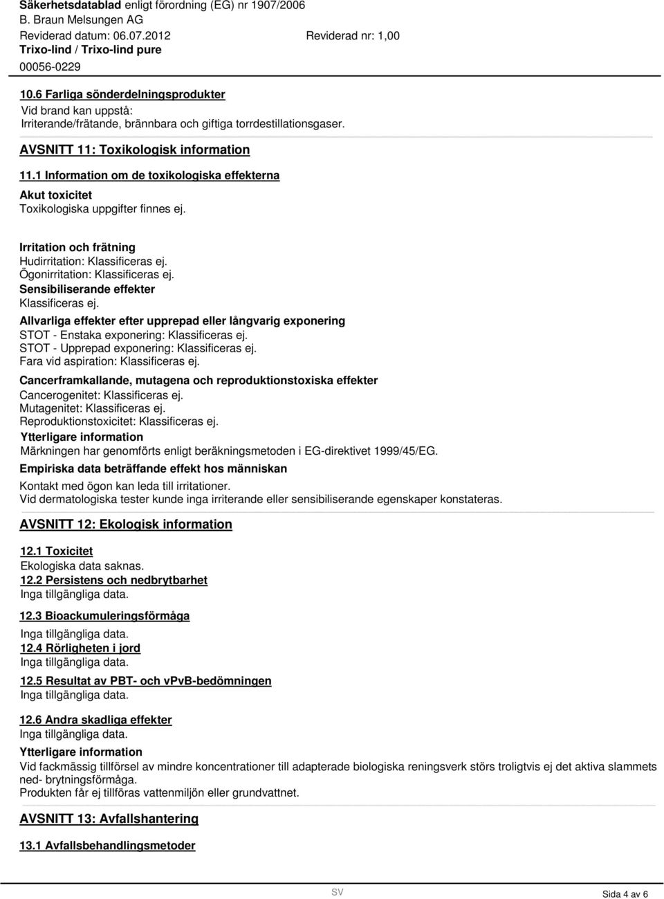 Sensibiliserande effekter Klassificeras ej. Allvarliga effekter efter upprepad eller långvarig exponering STOT - Enstaka exponering: Klassificeras ej. STOT - Upprepad exponering: Klassificeras ej.