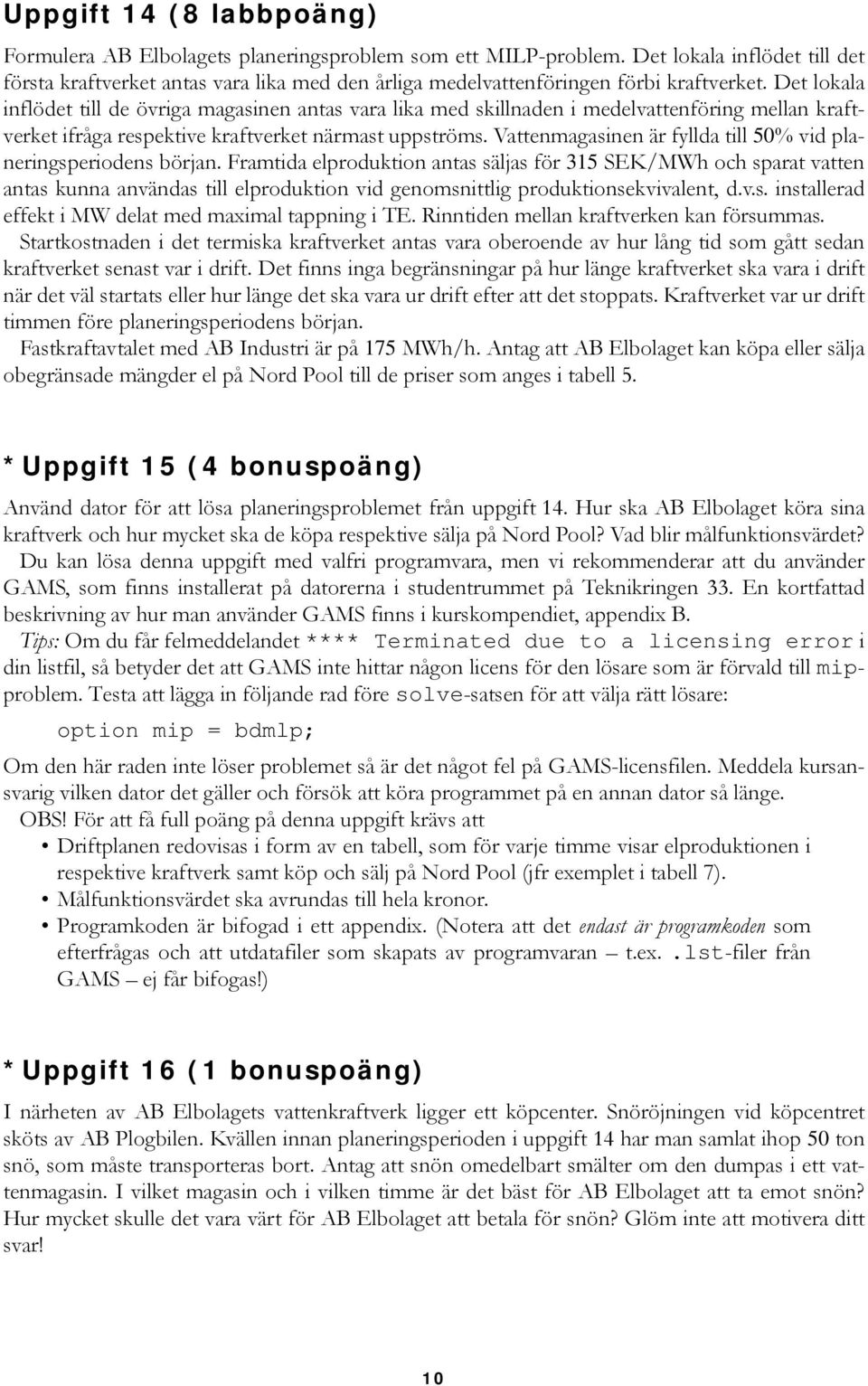 Det lokala inflödet till de övriga magasinen antas vara lika med skillnaden i medelvattenföring mellan kraftverket ifråga respektive kraftverket närmast uppströms.