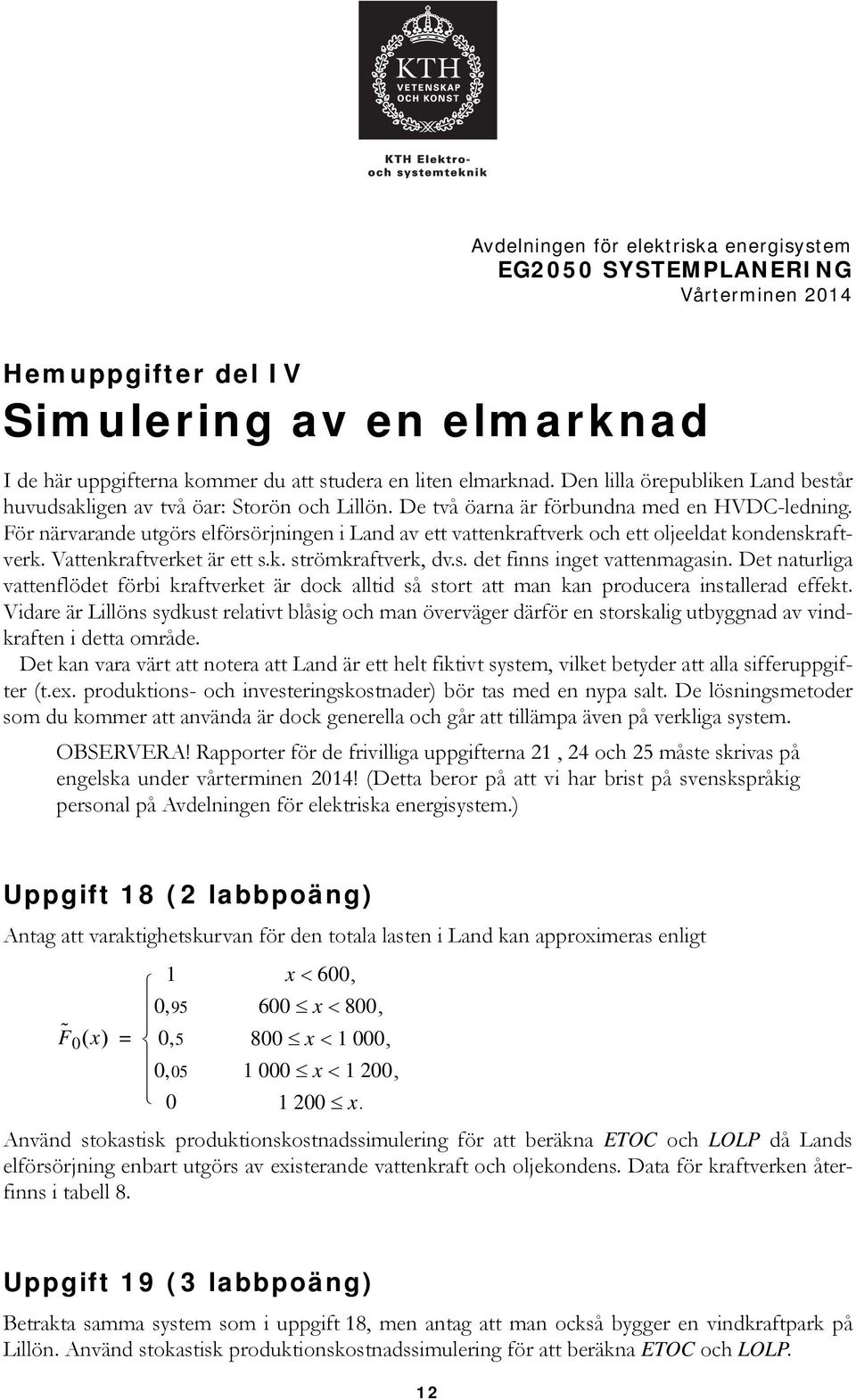 För närvarande utgörs elförsörjningen i Land av ett vattenkraftverk och ett oljeeldat kondenskraftverk. Vattenkraftverket är ett s.k. strömkraftverk, dv.s. det finns inget vattenmagasin.