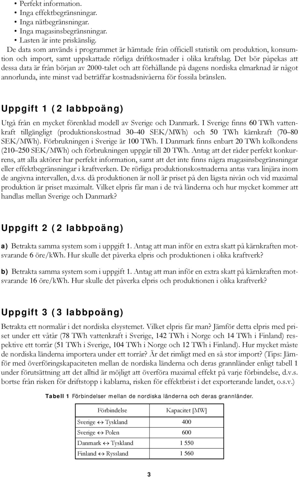 Det bör påpekas att dessa data är från början av 2000-talet och att förhållande på dagens nordiska elmarknad är något annorlunda, inte minst vad beträffar kostnadsnivåerna för fossila bränslen.