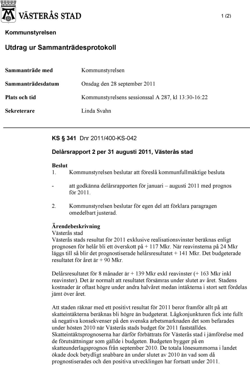 Kommunstyrelsen beslutar att föreslå kommunfullmäktige besluta - att godkänna delårsrapporten för uari usti 211 med prognos för 211. 2. Kommunstyrelsen beslutar för egen del att förklara paragragen omedelbart justerad.