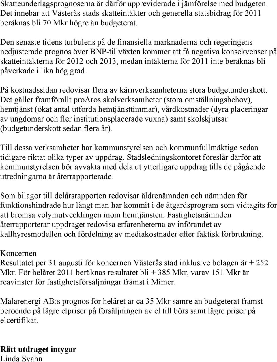 intäkterna för 211 inte beräknas bli påverkade i lika hög grad. På kostnadssidan redovisar flera av kärnverksamheterna stora budgetunderskott.