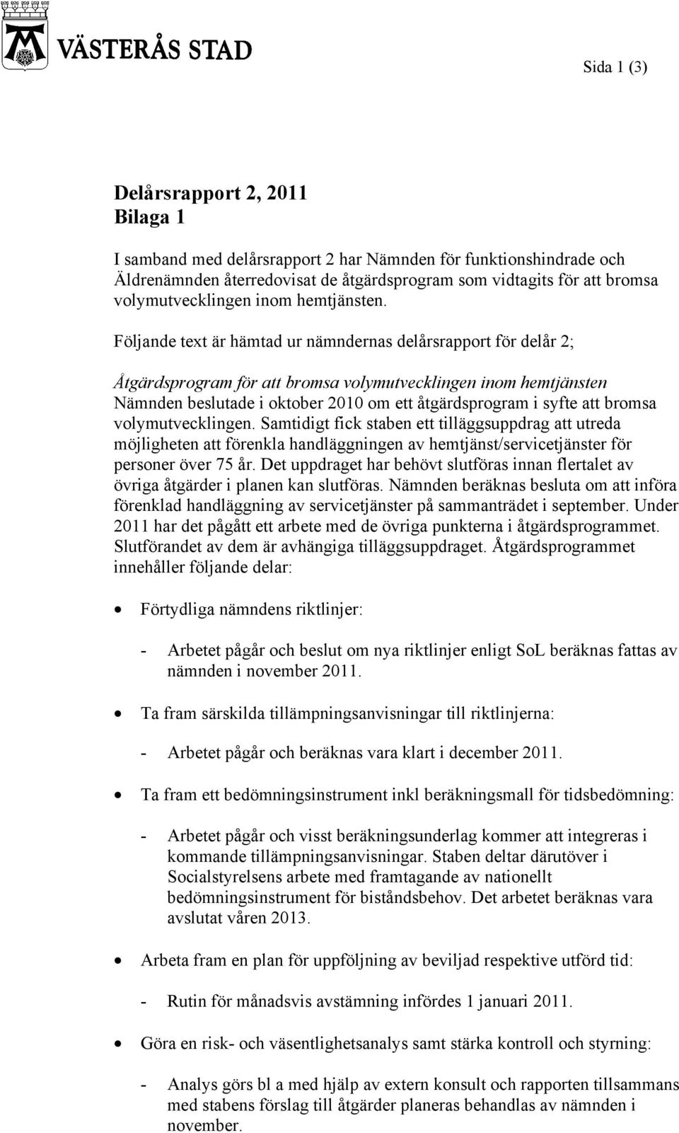 Földe text är hämtad ur nämndernas delårsrapport för delår 2; Åtgärdsprogram för att bromsa volymutvecklingen inom hemtjänsten Nämnden beslutade i ober 21 om ett åtgärdsprogram i syfte att bromsa