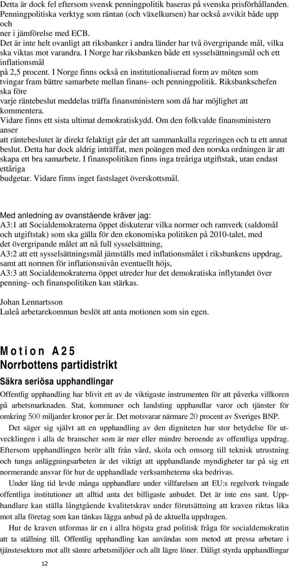 I Norge har riksbanken både ett sysselsättningsmål och ett inflationsmål på 2,5 procent.