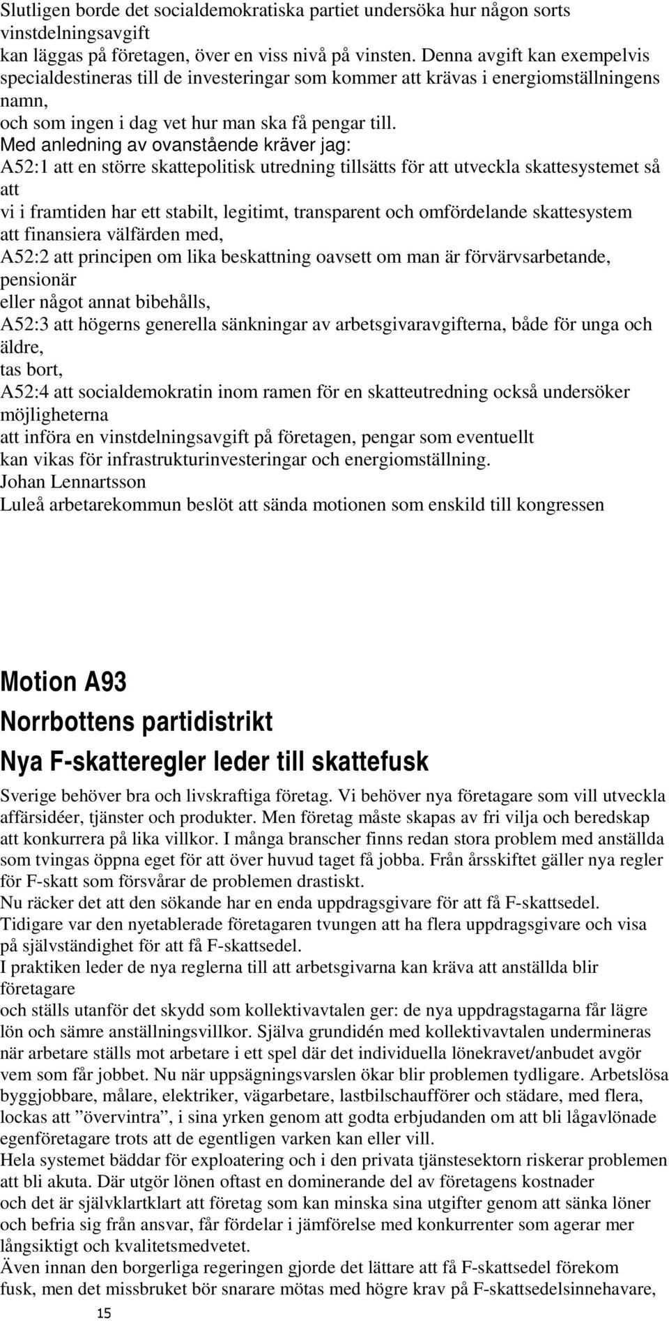 Med anledning av ovanstående kräver jag: A52:1 att en större skattepolitisk utredning tillsätts för att utveckla skattesystemet så att vi i framtiden har ett stabilt, legitimt, transparent och