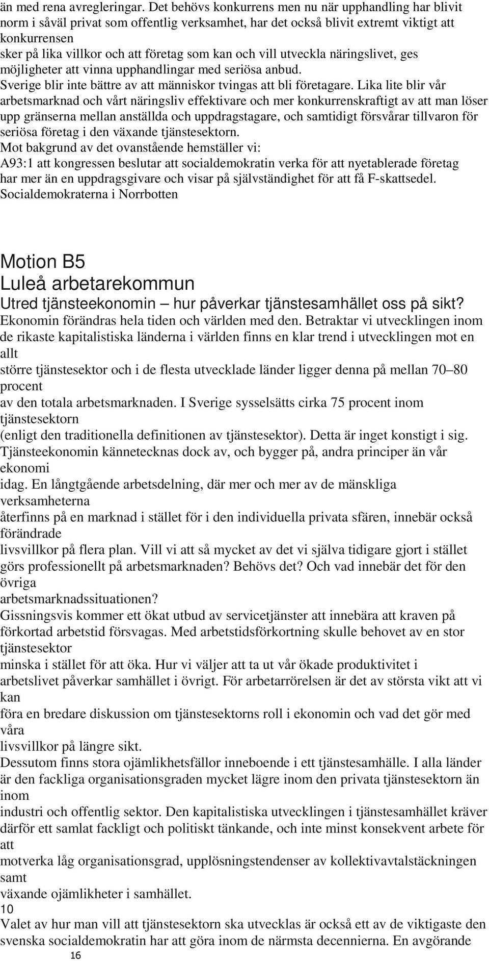 kan och vill utveckla näringslivet, ges möjligheter att vinna upphandlingar med seriösa anbud. Sverige blir inte bättre av att människor tvingas att bli företagare.