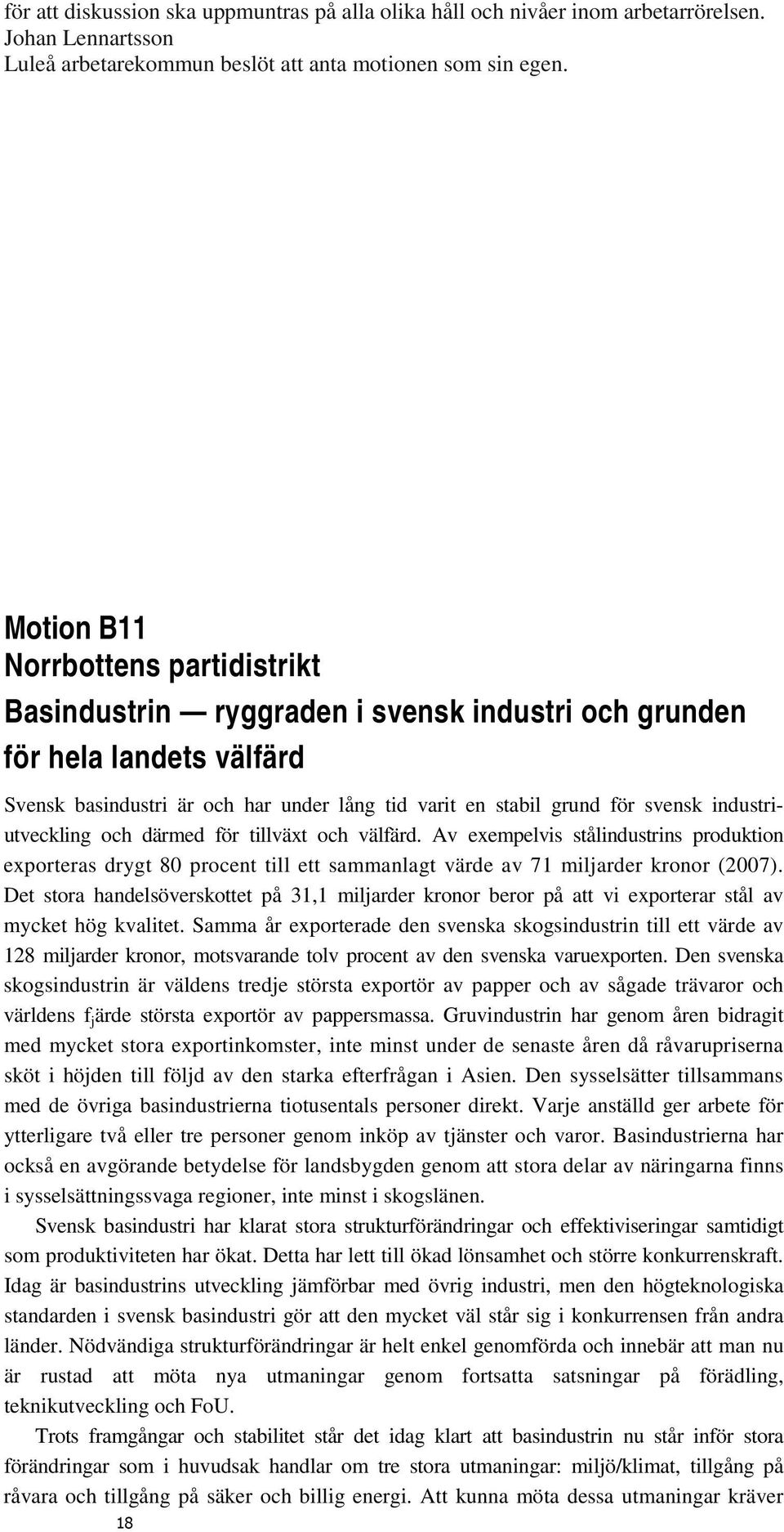 industriutveckling och därmed för tillväxt och välfärd. Av exempelvis stålindustrins produktion exporteras drygt 80 procent till ett sammanlagt värde av 71 miljarder kronor (2007).