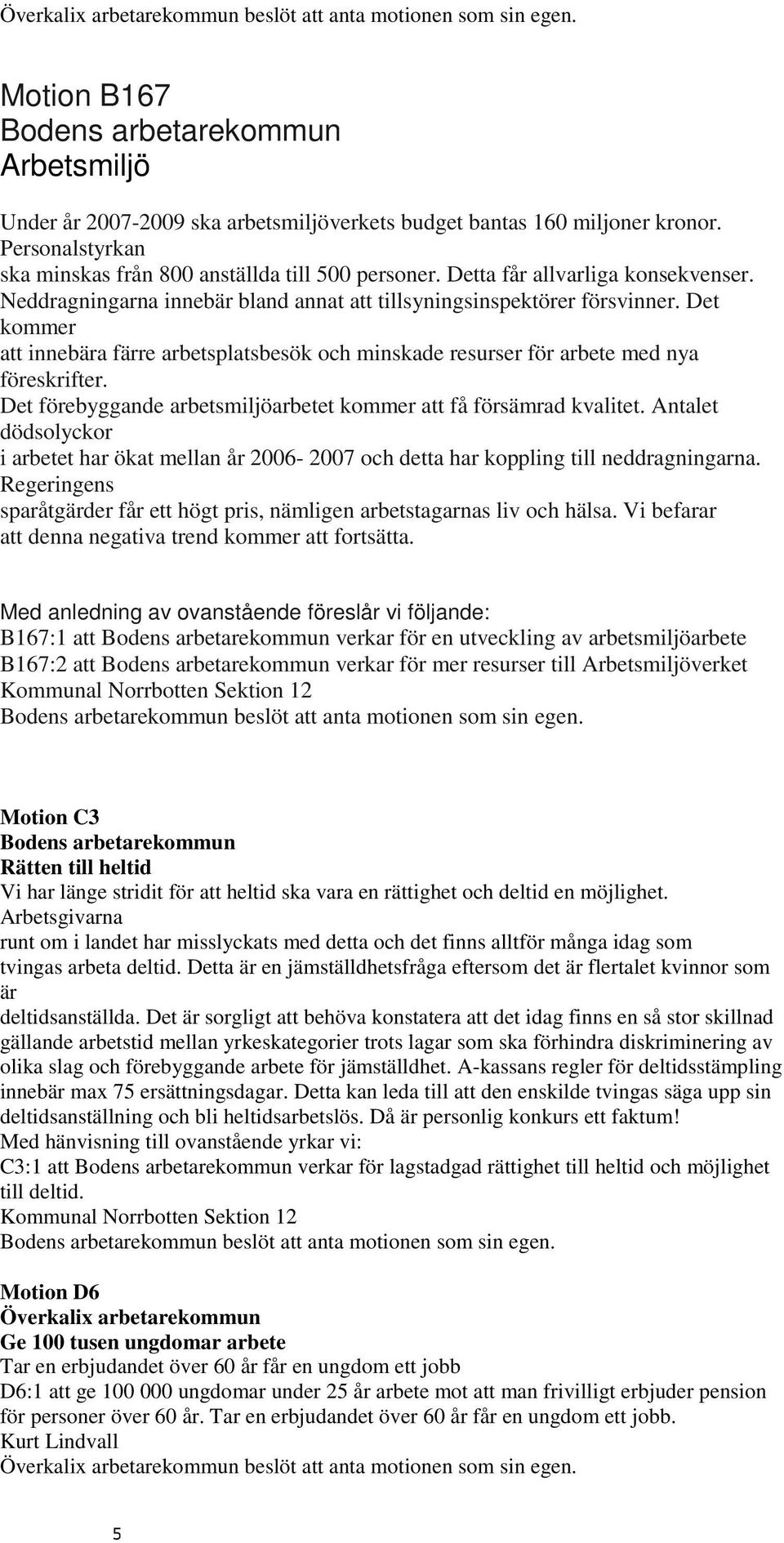 Det kommer att innebära färre arbetsplatsbesök och minskade resurser för arbete med nya föreskrifter. Det förebyggande arbetsmiljöarbetet kommer att få försämrad kvalitet.