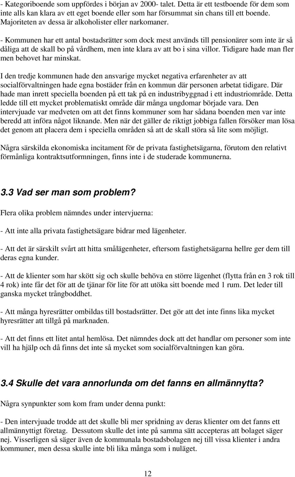 - Kommunen har ett antal bostadsrätter som dock mest används till pensionärer som inte är så dåliga att de skall bo på vårdhem, men inte klara av att bo i sina villor.