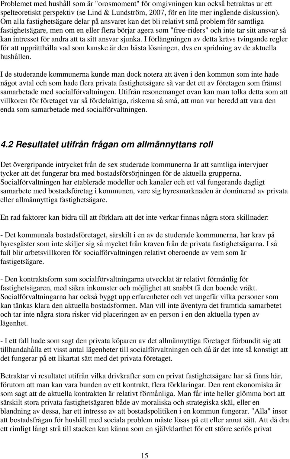 för andra att ta sitt ansvar sjunka. I förlängningen av detta krävs tvingande regler för att upprätthålla vad som kanske är den bästa lösningen, dvs en spridning av de aktuella hushållen.