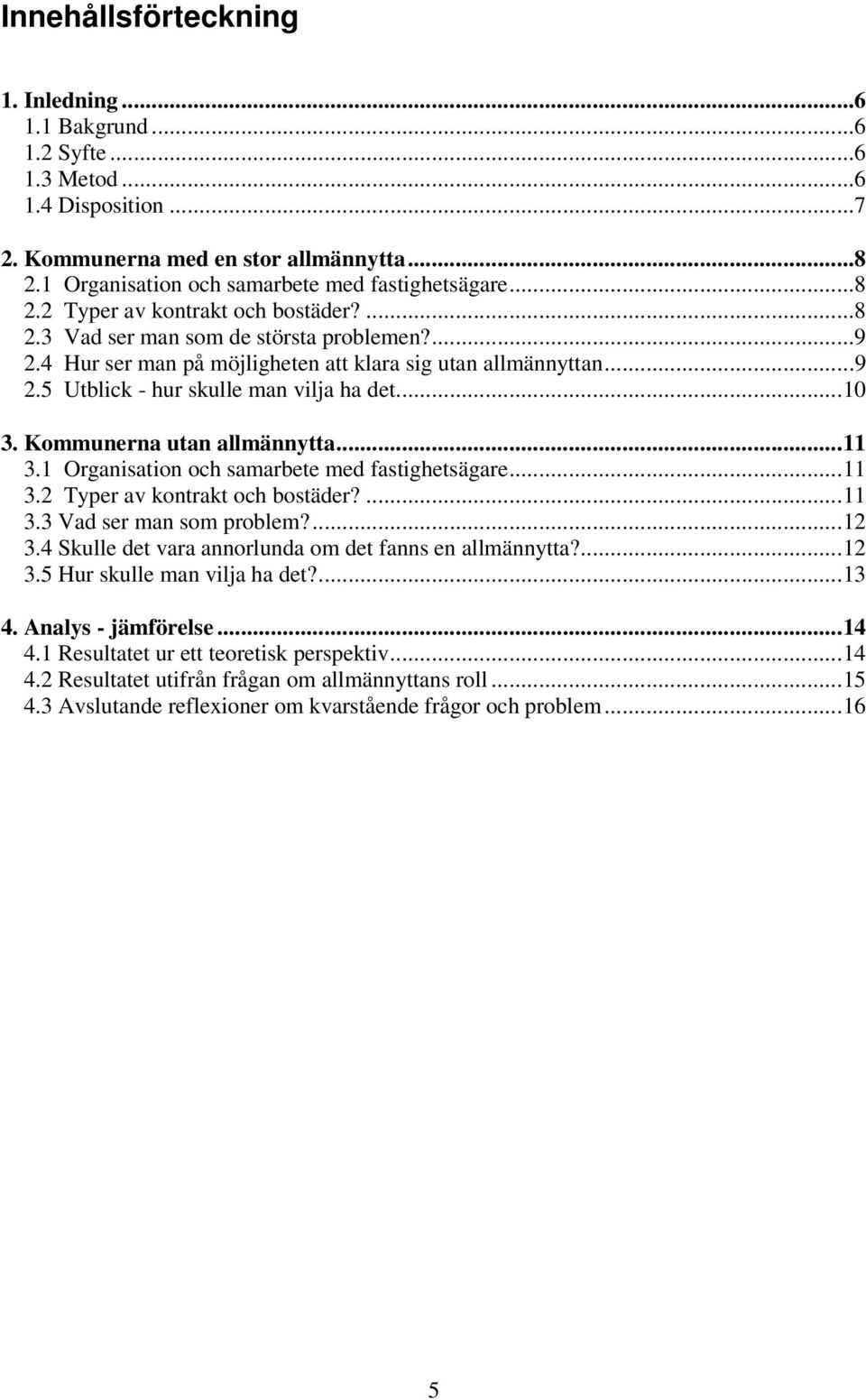 ..11 3.1 Organisation och samarbete med fastighetsägare...11 3.2 Typer av kontrakt och bostäder?...11 3.3 Vad ser man som problem?...12 3.4 Skulle det vara annorlunda om det fanns en allmännytta?...12 3.5 Hur skulle man vilja ha det?