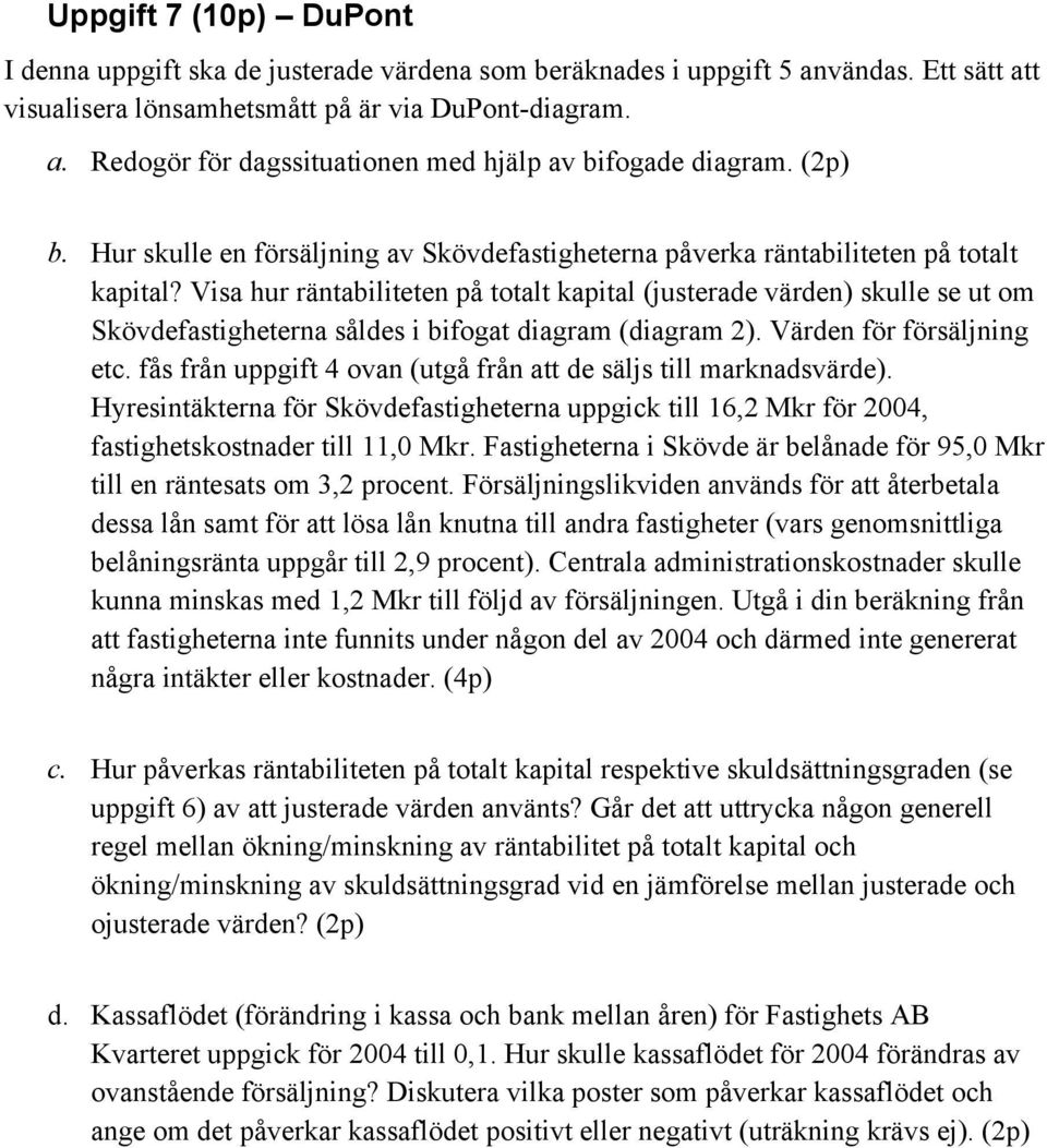 Visa hur räntabiliteten på totalt kapital (justerade värden) skulle se ut om Skövdefastigheterna såldes i bifogat diagram (diagram 2). Värden för försäljning etc.