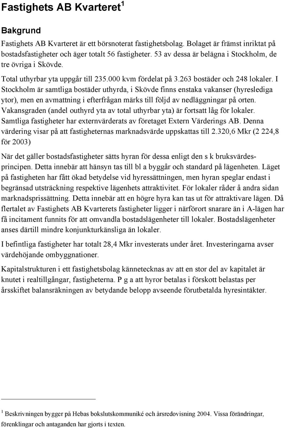 I Stockholm är samtliga bostäder uthyrda, i Skövde finns enstaka vakanser (hyreslediga ytor), men en avmattning i efterfrågan märks till följd av nedläggningar på orten.