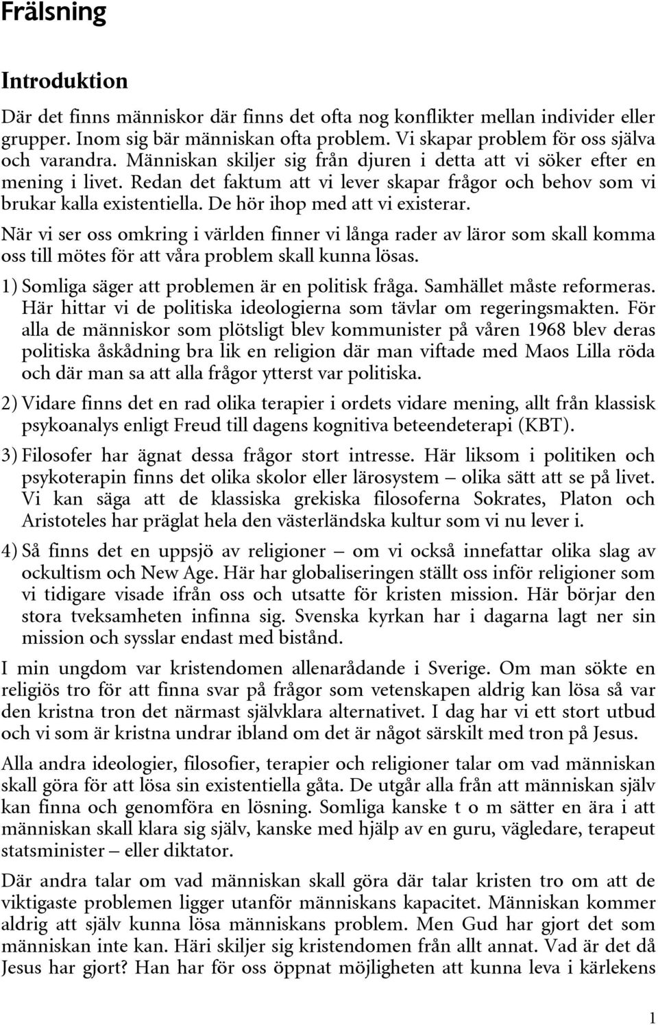 De hör ihop med att vi existerar. När vi ser oss omkring i världen finner vi långa rader av läror som skall komma oss till mötes för att våra problem skall kunna lösas.