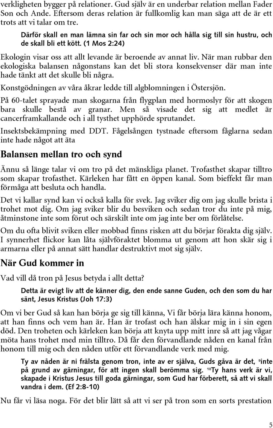 När man rubbar den ekologiska balansen någonstans kan det bli stora konsekvenser där man inte hade tänkt att det skulle bli några. Konstgödningen av våra åkrar ledde till algblomningen i Östersjön.