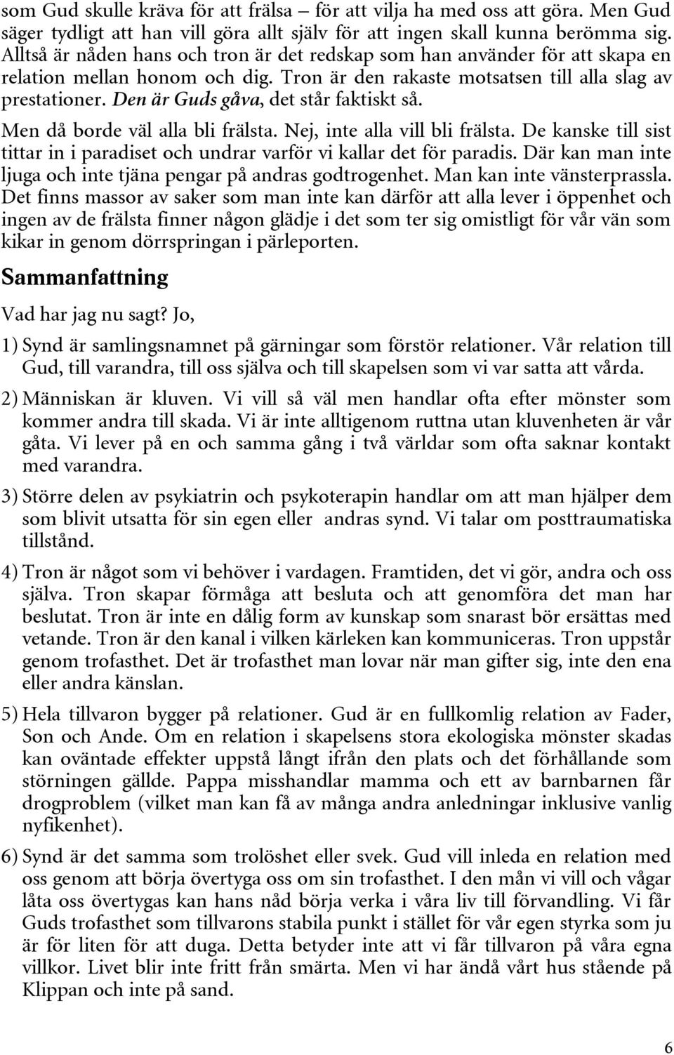 Den är Guds gåva, det står faktiskt så. Men då borde väl alla bli frälsta. Nej, inte alla vill bli frälsta. De kanske till sist tittar in i paradiset och undrar varför vi kallar det för paradis.