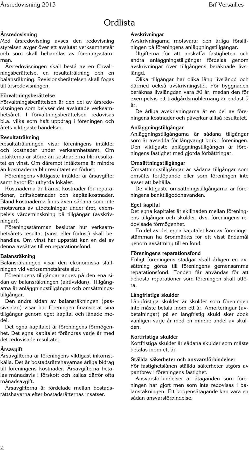 Förvaltningsberättelse Förvaltningsberättelsen är den del av årsredovisningen som belyser det avslutade verksamhetsåret. I förvaltningsberättelsen redovisas bl.a. vilka som haft uppdrag i föreningen och årets viktigaste händelser.