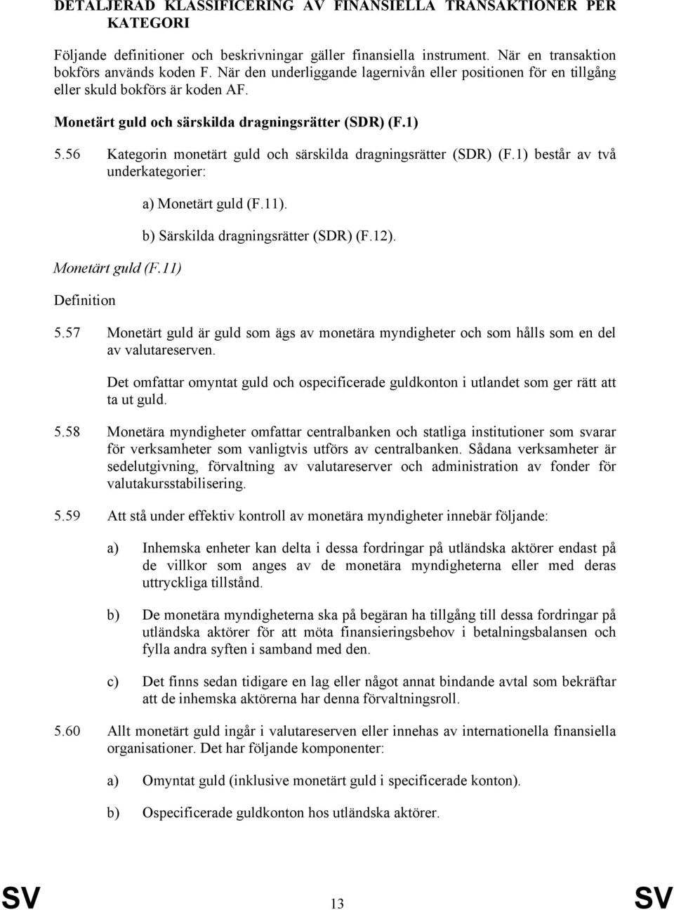 56 Kategorin monetärt guld och särskilda dragningsrätter (SDR) (F.1) består av två underkategorier: Monetärt guld (F.11) a) Monetärt guld (F.11). b) Särskilda dragningsrätter (SDR) (F.12). 5.