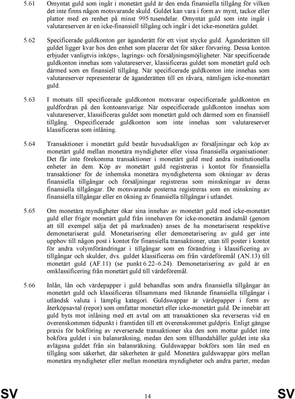 Omyntat guld som inte ingår i valutareserven är en icke-finansiell tillgång och ingår i det icke-monetära guldet. 5.62 Specificerade guldkonton ger äganderätt för ett visst stycke guld.