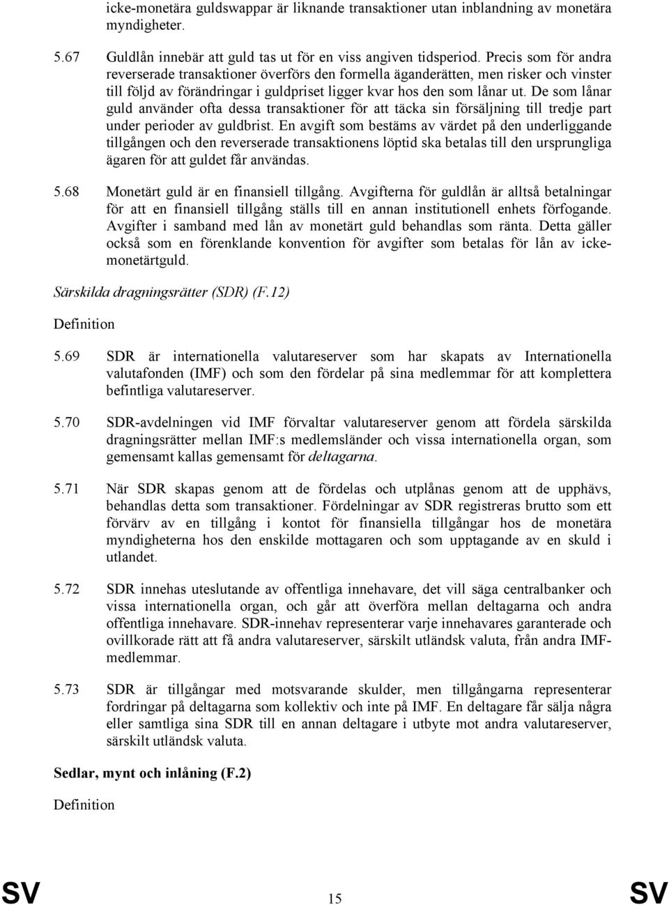 De som lånar guld använder ofta dessa transaktioner för att täcka sin försäljning till tredje part under perioder av guldbrist.