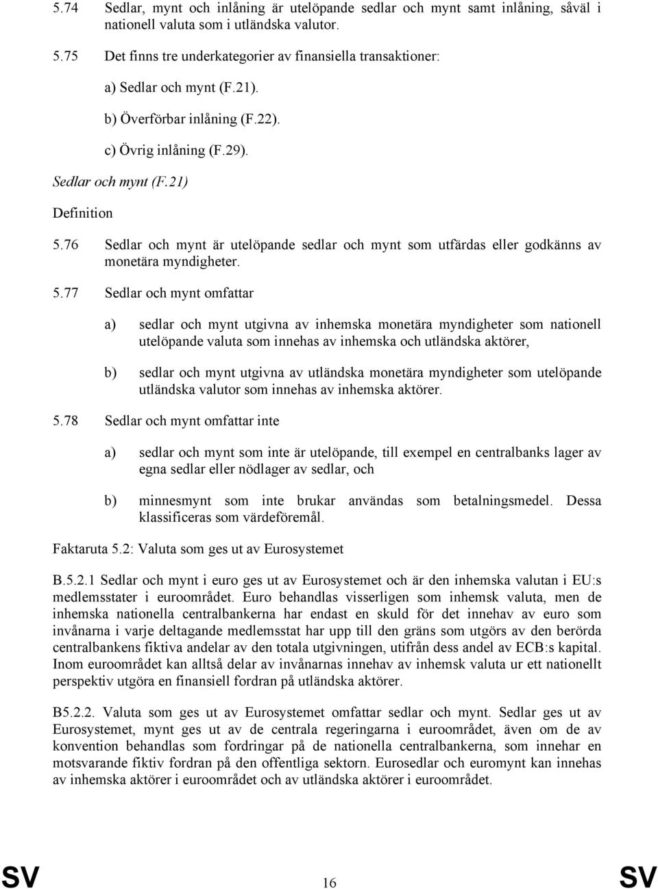 76 Sedlar och mynt är utelöpande sedlar och mynt som utfärdas eller godkänns av monetära myndigheter. 5.